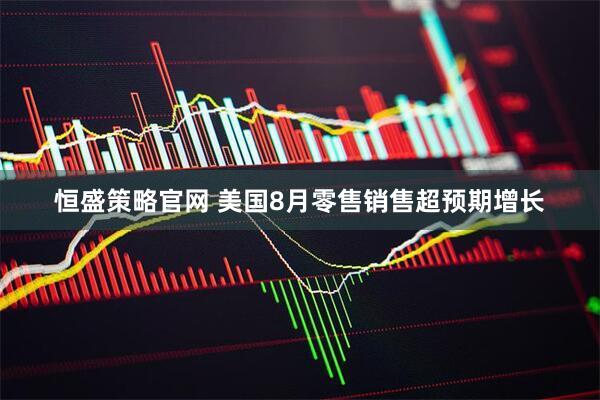 恒盛策略官网 美国8月零售销售超预期增长