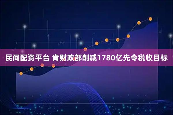 民间配资平台 肯财政部削减1780亿先令税收目标