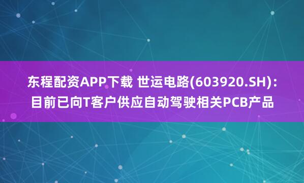 东程配资APP下载 世运电路(603920.SH)：目前已向T客户供应自动驾驶相关PCB产品