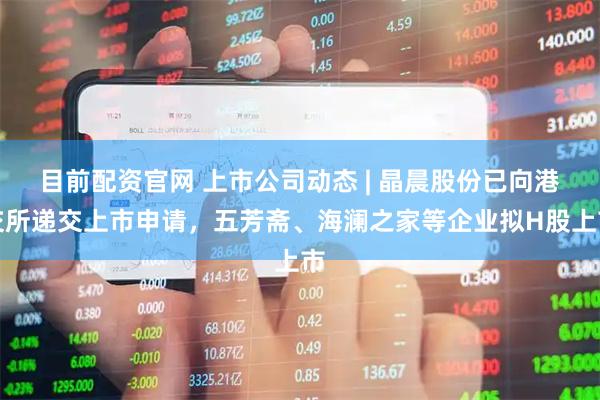 目前配资官网 上市公司动态 | 晶晨股份已向港交所递交上市申请，五芳斋、海澜之家等企业拟H股上市