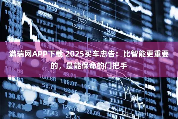 满瑞网APP下载 2025买车忠告：比智能更重要的，是能保命的门把手