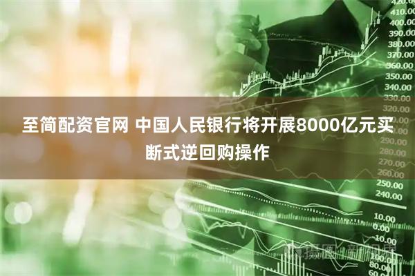至简配资官网 中国人民银行将开展8000亿元买断式逆回购操作