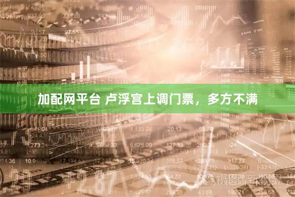 加配网平台 卢浮宫上调门票，多方不满