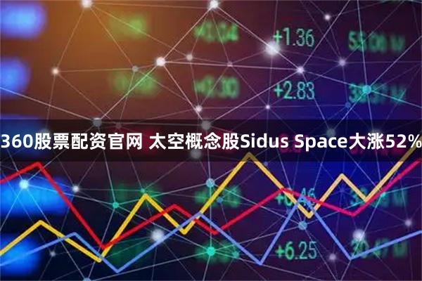 360股票配资官网 太空概念股Sidus Space大涨52%