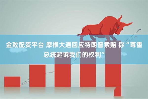 金致配资平台 摩根大通回应特朗普索赔 称“尊重总统起诉我们的权利”