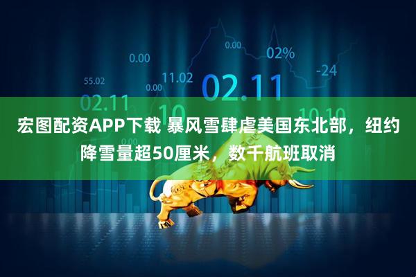 宏图配资APP下载 暴风雪肆虐美国东北部，纽约降雪量超50厘米，数千航班取消