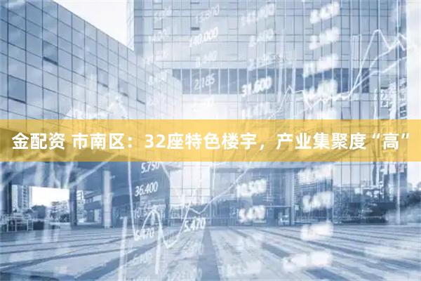 金配资 市南区：32座特色楼宇，产业集聚度“高”
